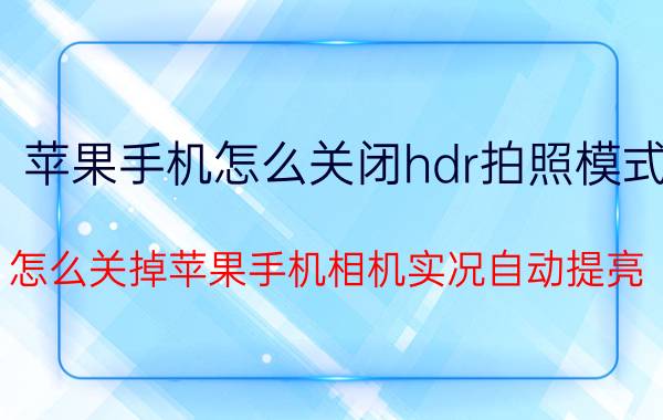 苹果手机怎么关闭hdr拍照模式 怎么关掉苹果手机相机实况自动提亮？